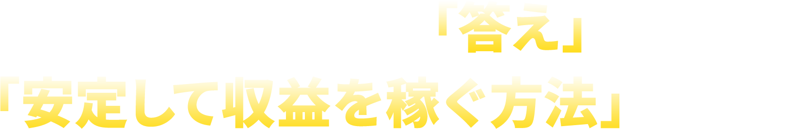 大金を稼ぐ「答え」、「安定して収益を稼ぐ方法」がある!